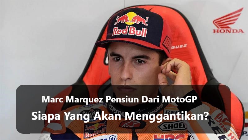 Marc Marquez Pensiun Dari MotoGP, Siapa Yang Akan Menggantikan?